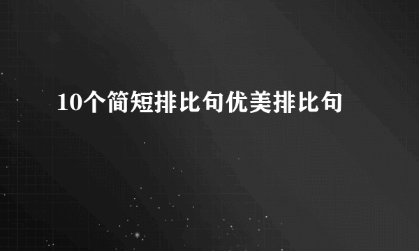 10个简短排比句优美排比句