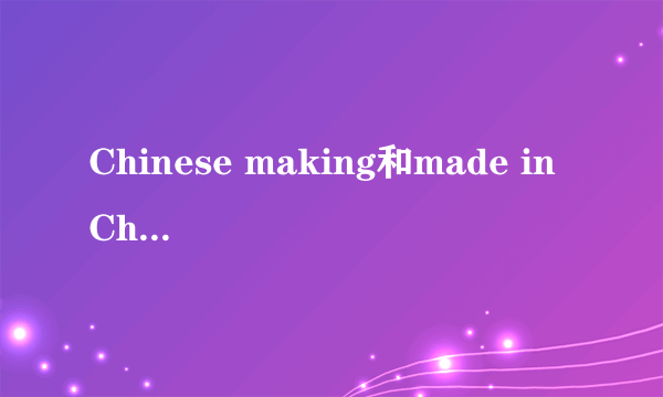 Chinese making和made in China的区别