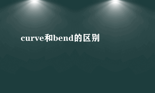 curve和bend的区别