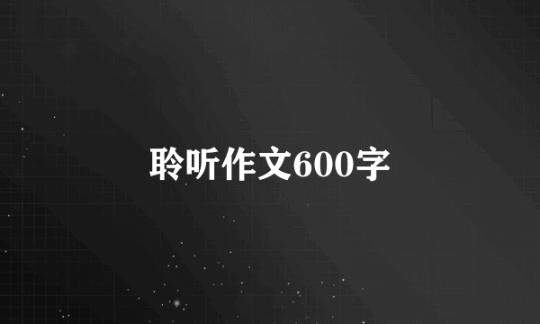 聆听作文600字