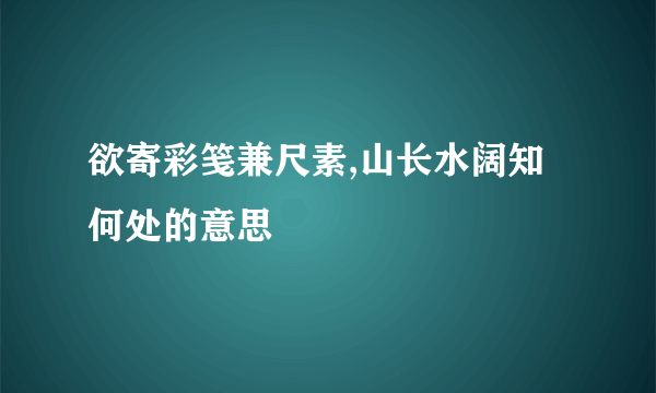欲寄彩笺兼尺素,山长水阔知何处的意思