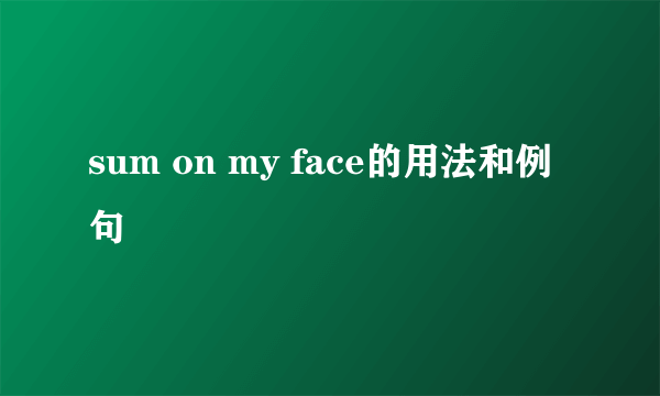 sum on my face的用法和例句