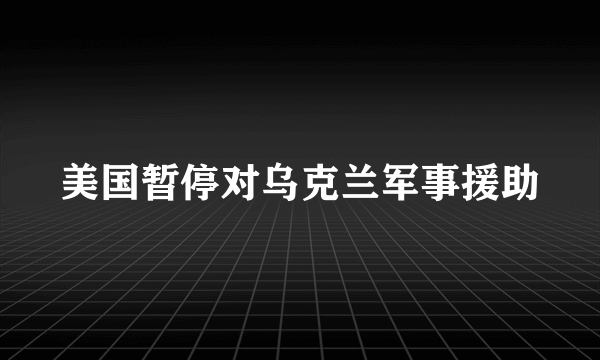 美国暂停对乌克兰军事援助