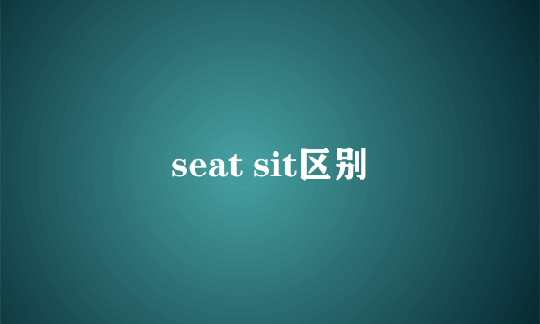 seat sit区别