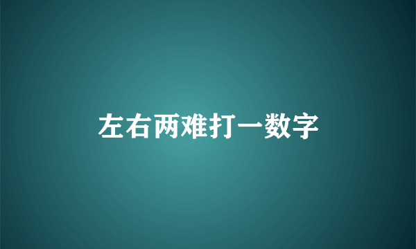 左右两难打一数字