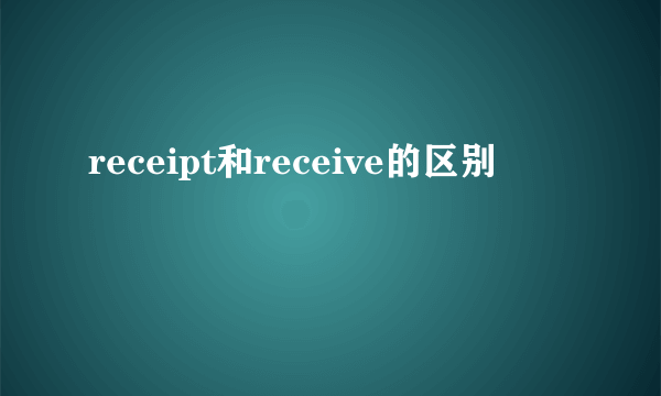 receipt和receive的区别
