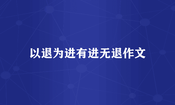 以退为进有进无退作文