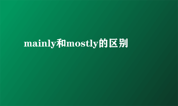 mainly和mostly的区别