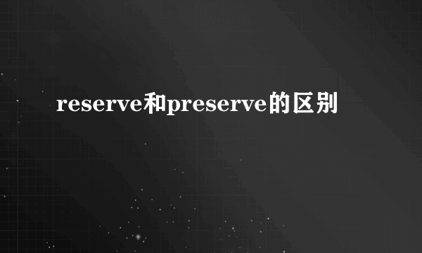 reserve和preserve的区别