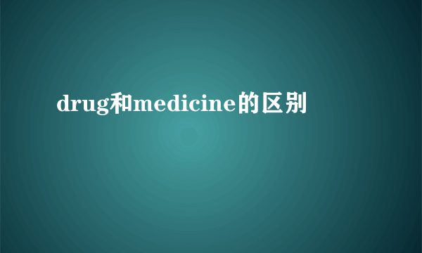 drug和medicine的区别