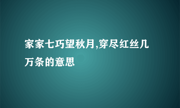 家家七巧望秋月,穿尽红丝几万条的意思
