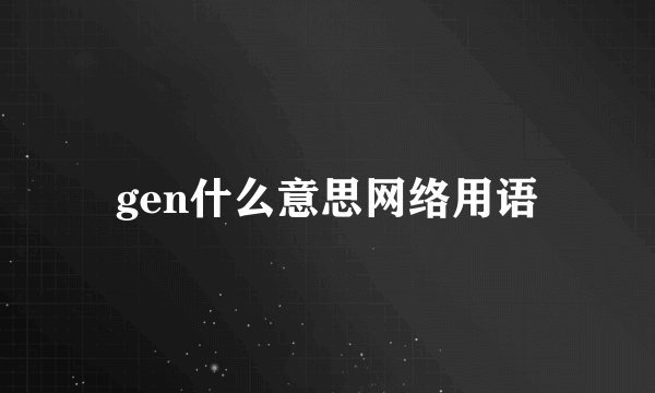 gen什么意思网络用语