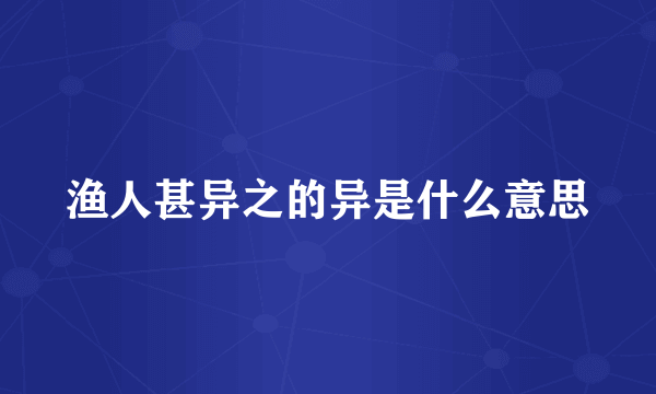 渔人甚异之的异是什么意思
