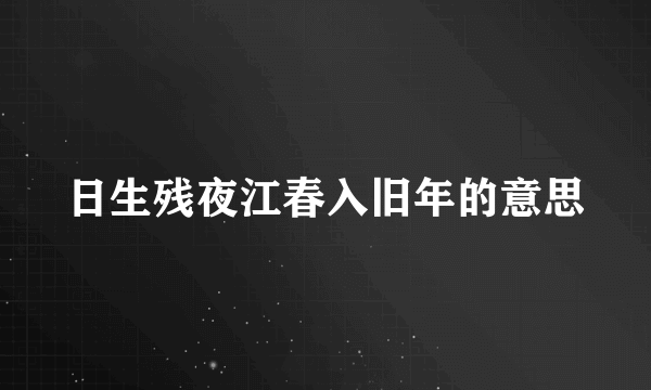 日生残夜江春入旧年的意思