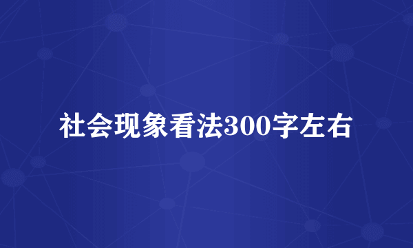 社会现象看法300字左右