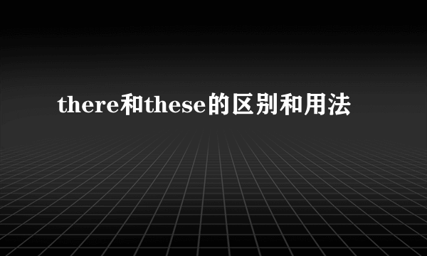 there和these的区别和用法