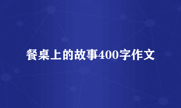 餐桌上的故事400字作文