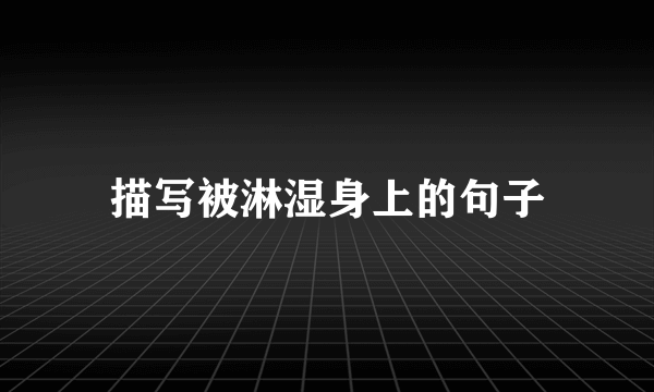 描写被淋湿身上的句子