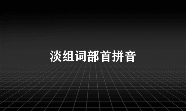 淡组词部首拼音