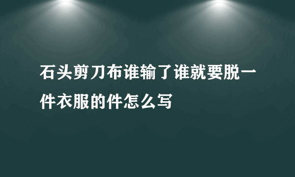 石头剪刀布谁输了谁就要脱一件衣服的件怎么写