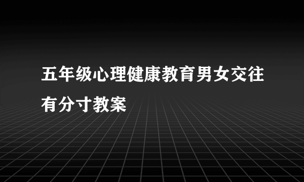 五年级心理健康教育男女交往有分寸教案