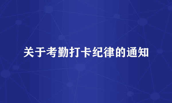 关于考勤打卡纪律的通知