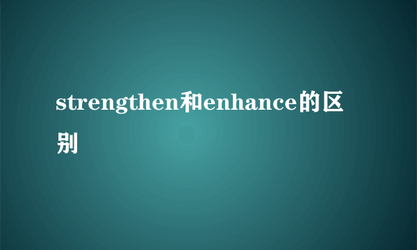 strengthen和enhance的区别