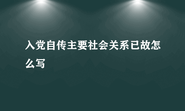入党自传主要社会关系已故怎么写