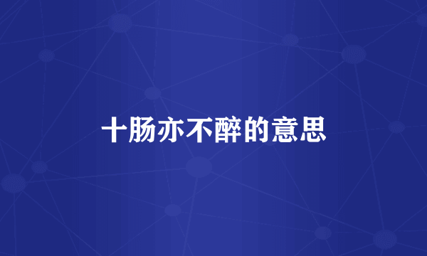 十肠亦不醉的意思