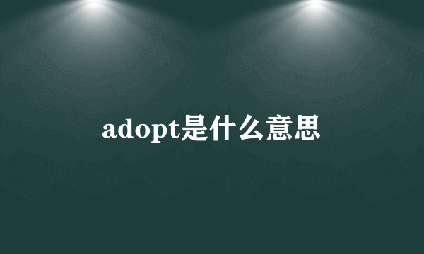 adopt是什么意思