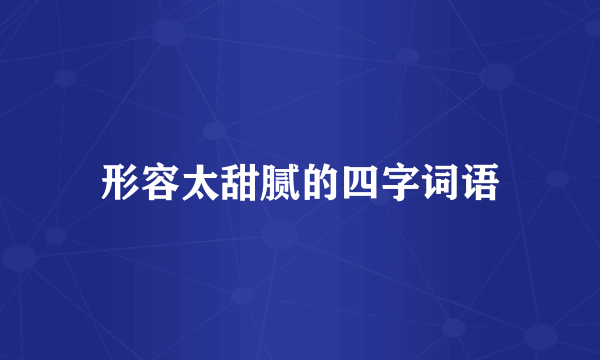 形容太甜腻的四字词语
