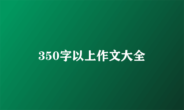 350字以上作文大全