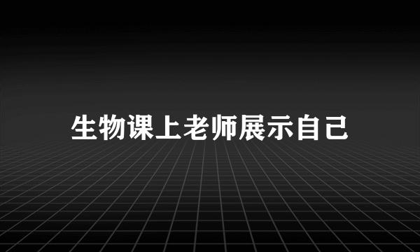 生物课上老师展示自己