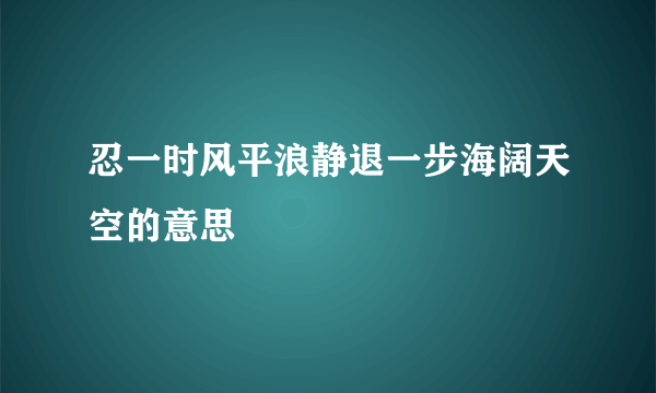 忍一时风平浪静退一步海阔天空的意思