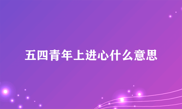 五四青年上进心什么意思