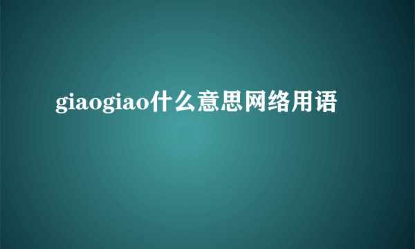 giaogiao什么意思网络用语
