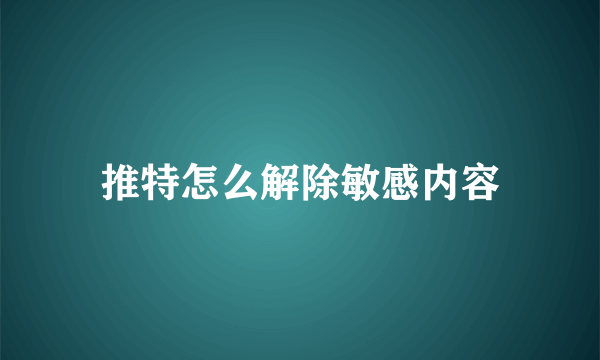 推特怎么解除敏感内容