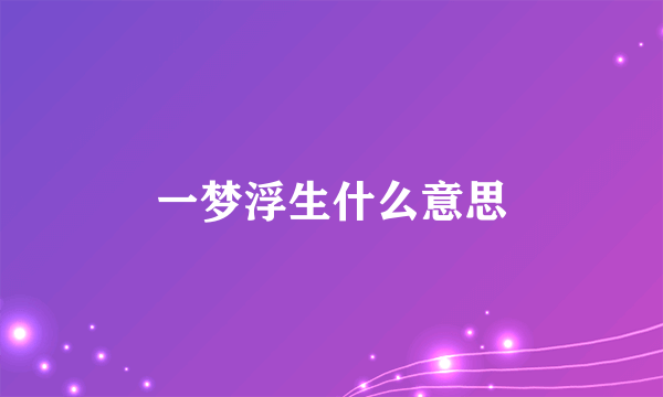 一梦浮生什么意思