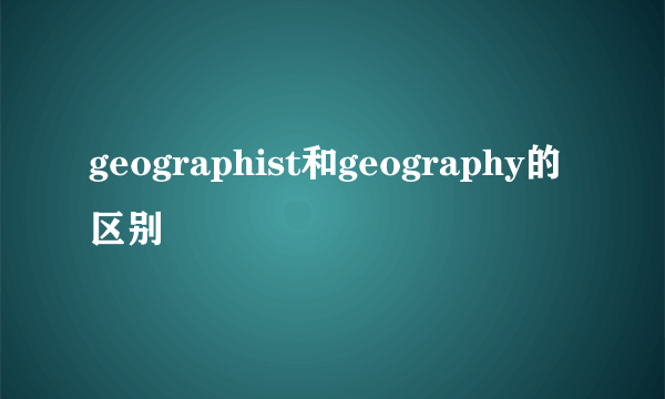 geographist和geography的区别