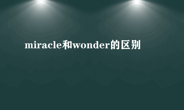 miracle和wonder的区别