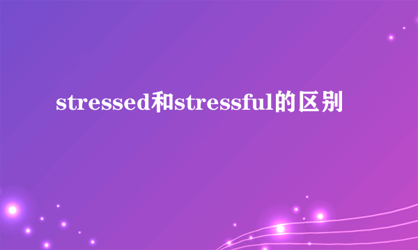 stressed和stressful的区别