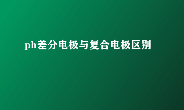 ph差分电极与复合电极区别