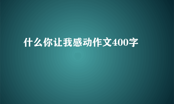 什么你让我感动作文400字