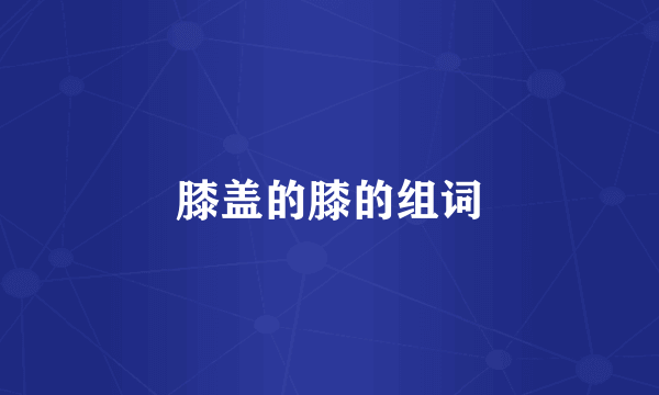 膝盖的膝的组词