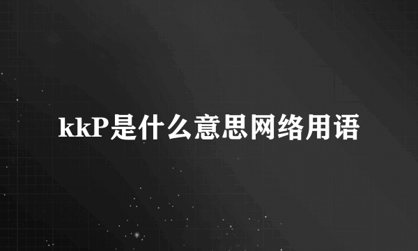 kkP是什么意思网络用语