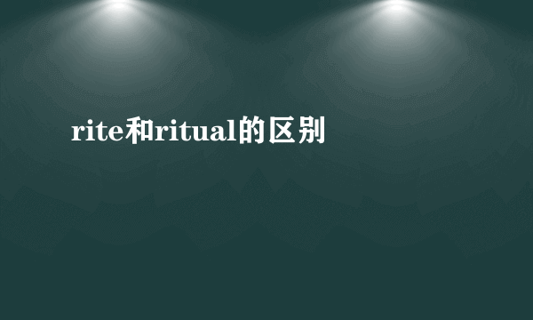 rite和ritual的区别