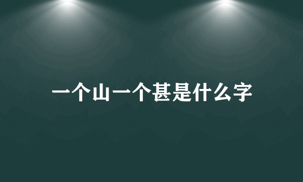 一个山一个甚是什么字