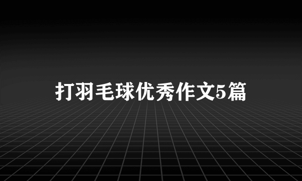 打羽毛球优秀作文5篇