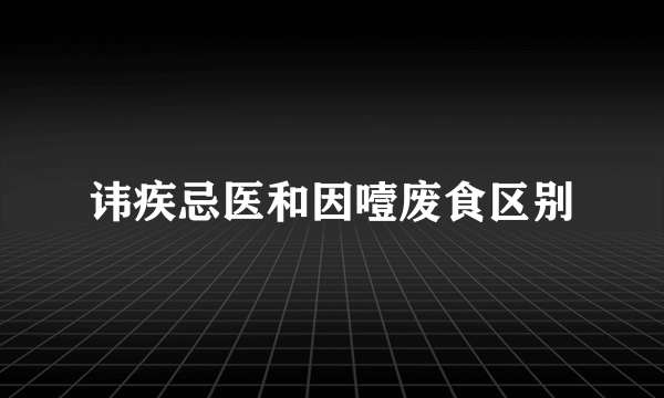 讳疾忌医和因噎废食区别