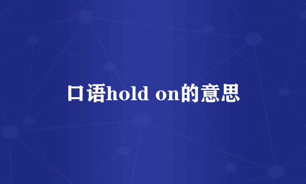 口语hold on的意思